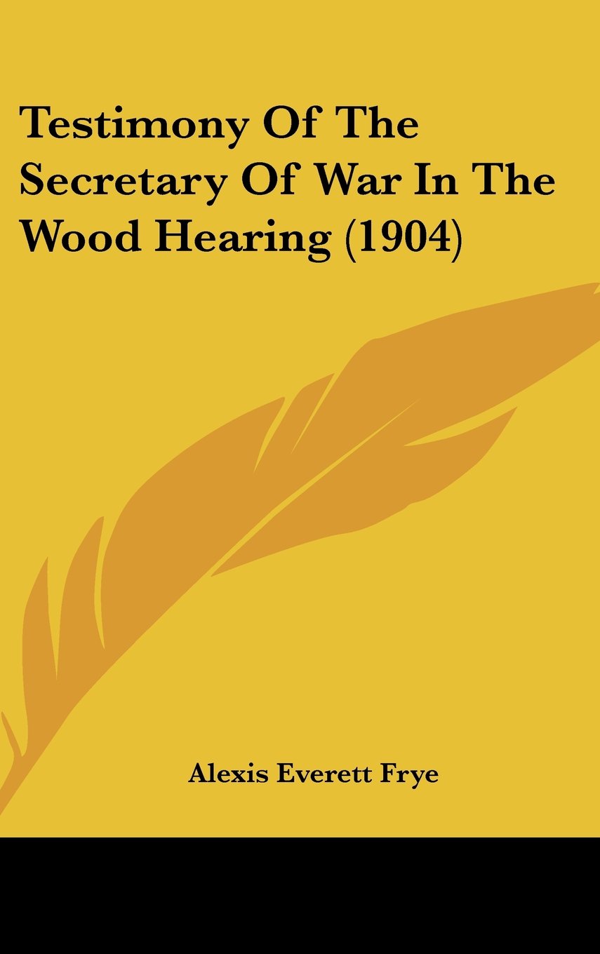 Testimony Of The Secretary Of War In The Wood Hearing (1904) Contemporary literature