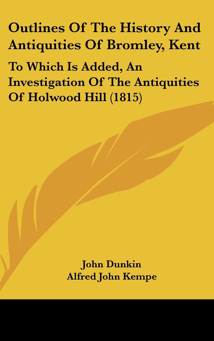 Outlines of the History and Antiquities of Bromley, Kent: To Which Is Added, an Investigation of the Antiquities of Holwood Hill (1815) Politics & History