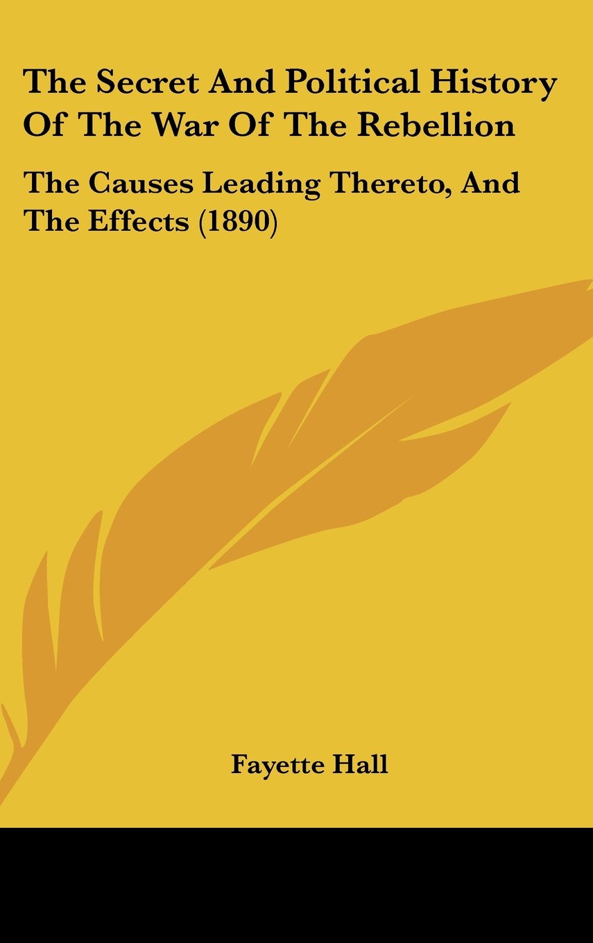 The Secret And Political History Of The War Of The Rebellion: The Causes Leading Thereto, And The Effects (1890) Contemporary literature Books