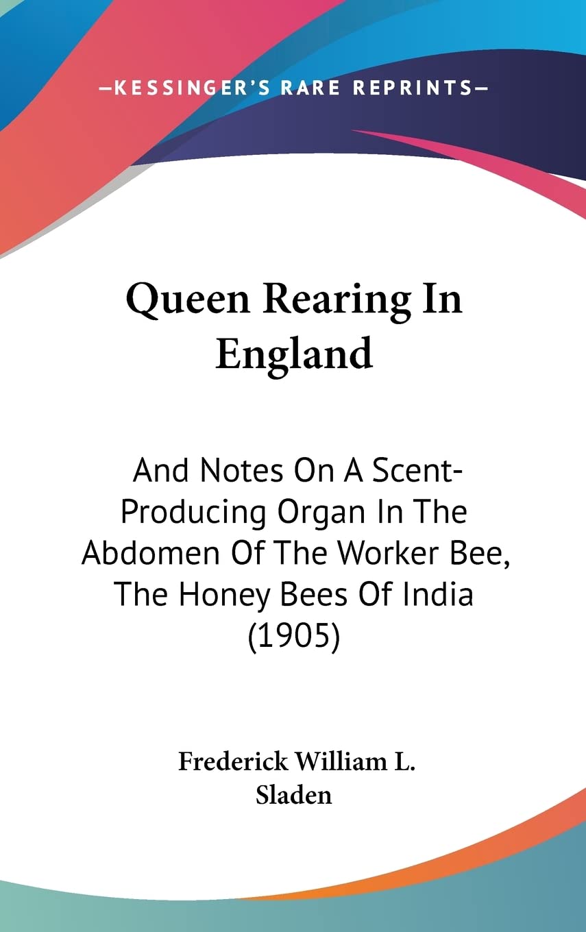 Queen Rearing In England: And Notes On A Scent-Producing Organ In The Abdomen Of The Worker Bee, The Honey Bees Of India (1905) Contemporary literature Books