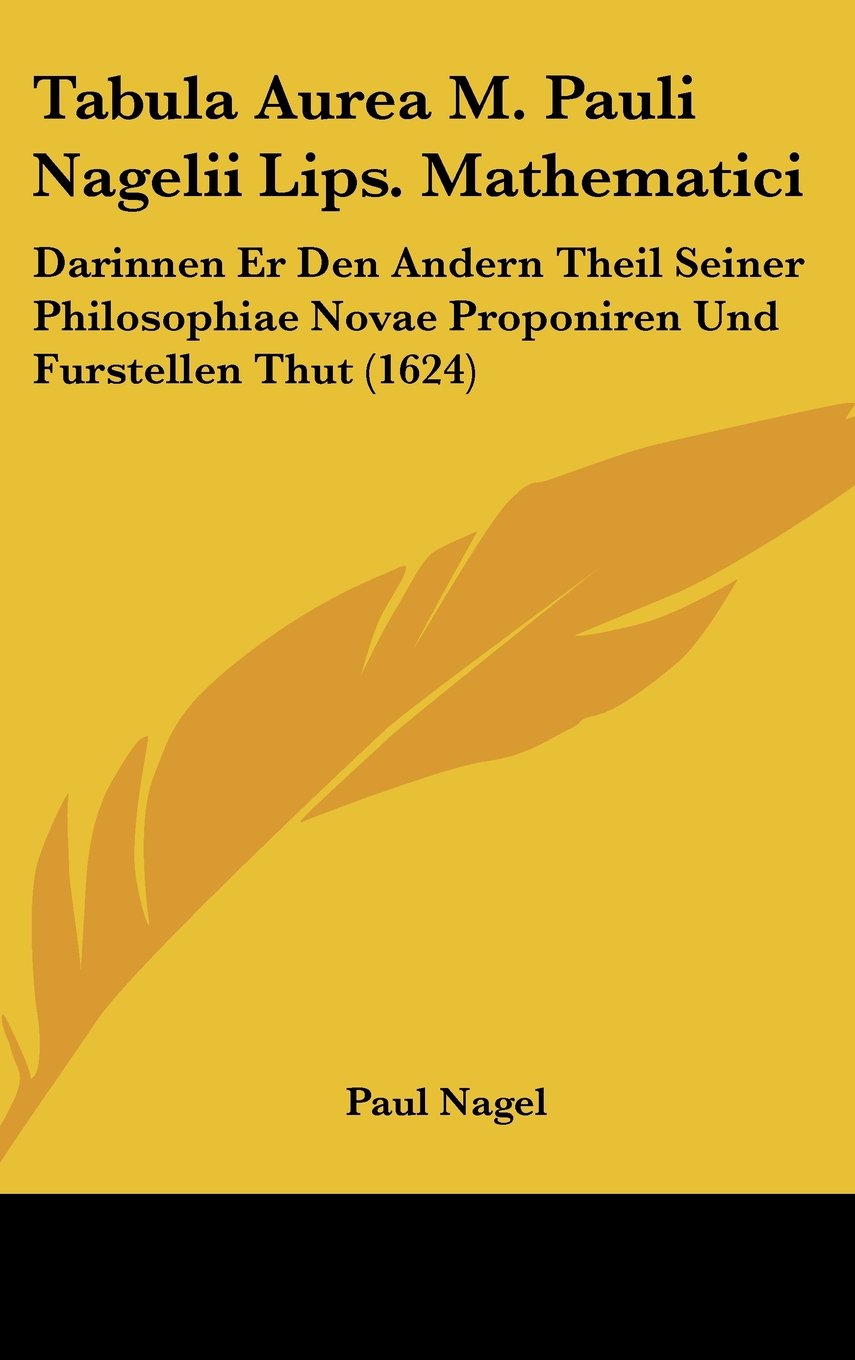 Tabula Aurea M. Pauli Nagelii Lips. Mathematici: Darinnen Er Den Andern Theil Seiner Philosophiae Novae Proponiren Und Furstellen Thut (1624) Contemporary literature