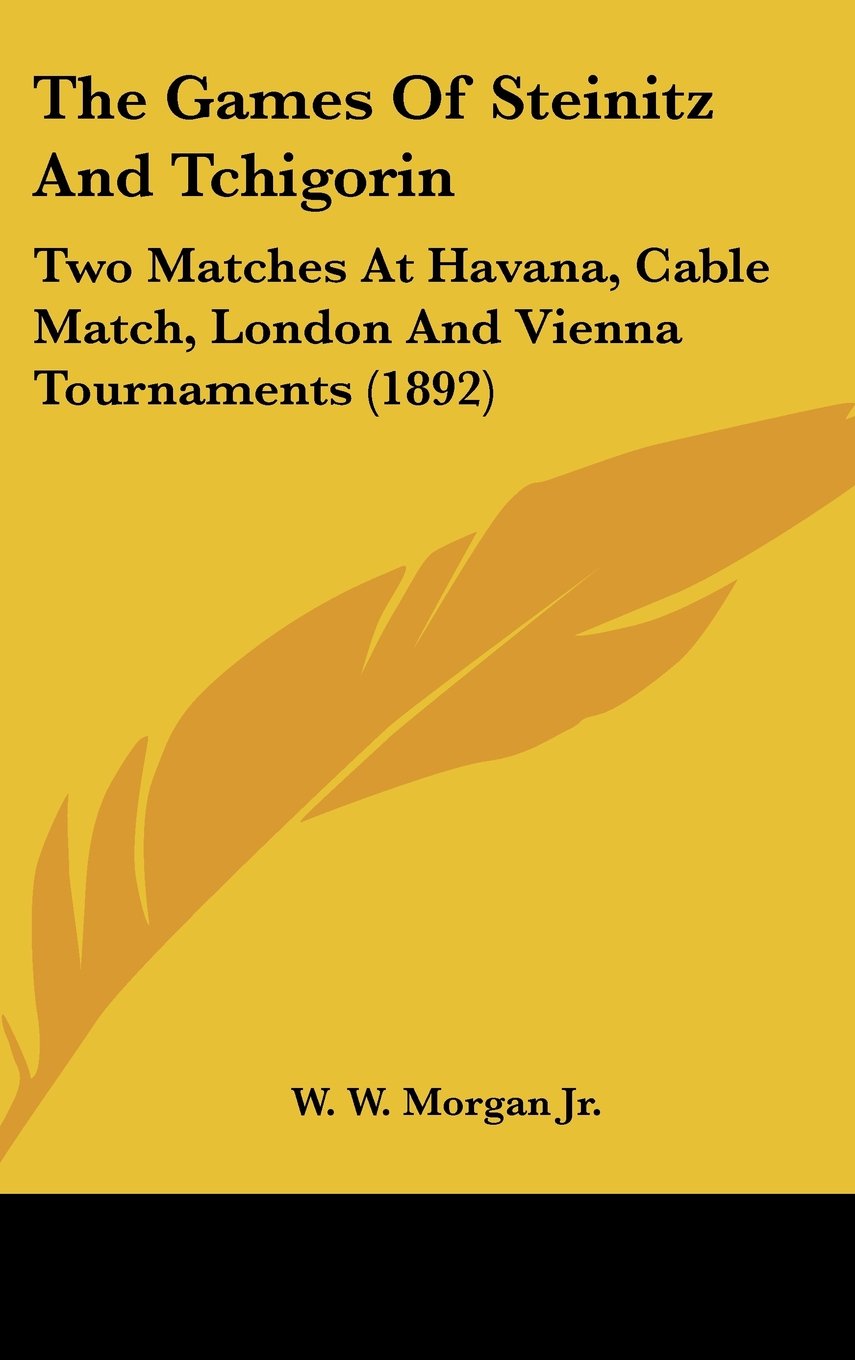 The Games Of Steinitz And Tchigorin: Two Matches At Havana, Cable Match, London And Vienna Tournaments (1892) Contemporary literature