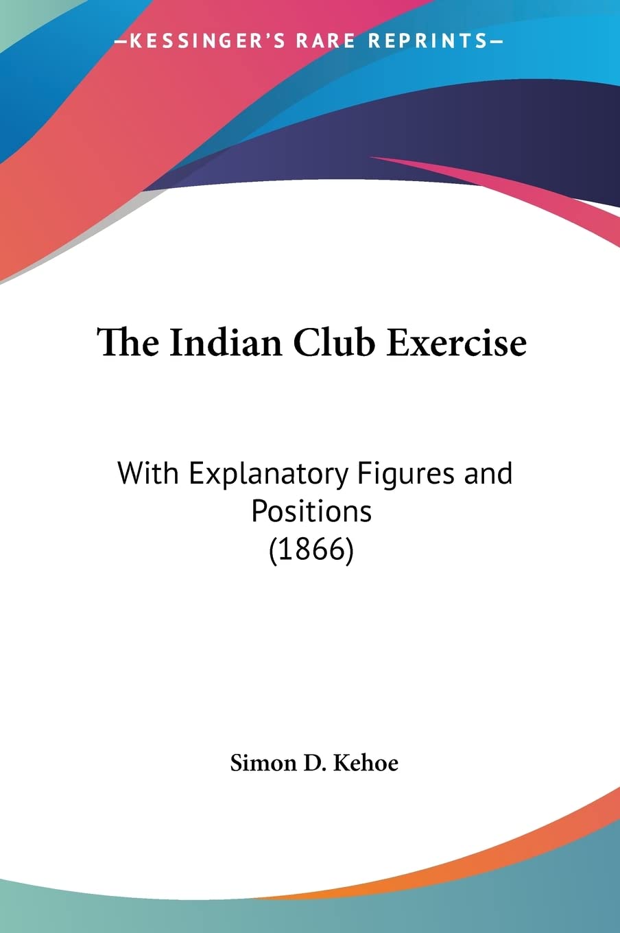 The Indian Club Exercise: With Explanatory Figures and Positions (1866) Contemporary literature