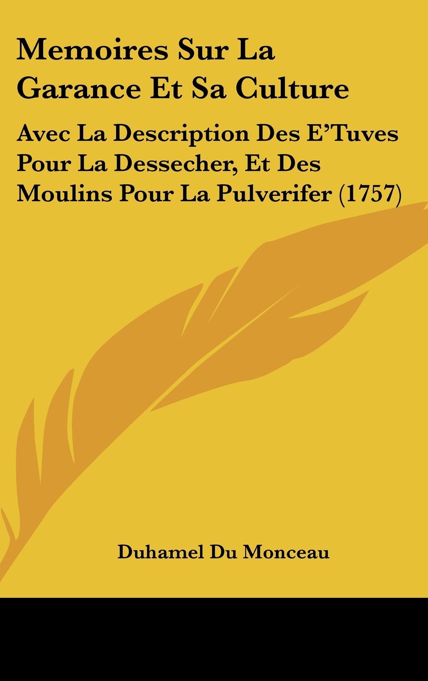 Memoires Sur La Garance Et Sa Culture: Avec La Description Des E'Tuves Pour La Dessecher, Et Des Moulins Pour La Pulverifer (1757) Contemporary literature