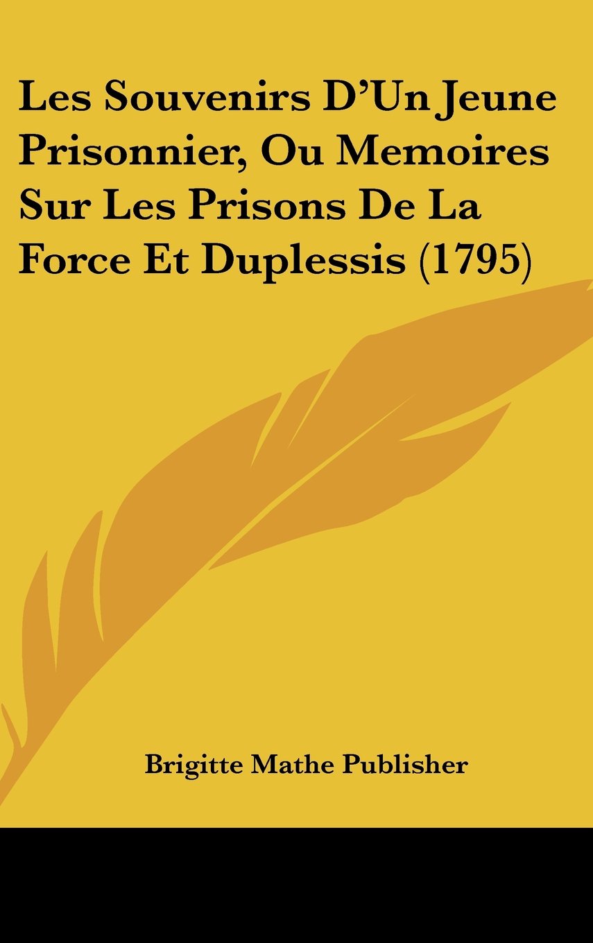 Les Souvenirs D'Un Jeune Prisonnier, Ou Memoires Sur Les Prisons De La Force Et Duplessis (1795) Contemporary literature