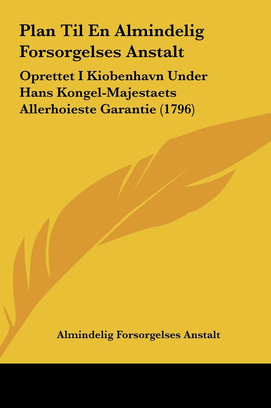 Plan Til En Almindelig Forsorgelses Anstalt: Oprettet I Kiobenhavn Under Hans Kongel-Majestaets Allerhoieste Garantie (1796) Contemporary literature Books