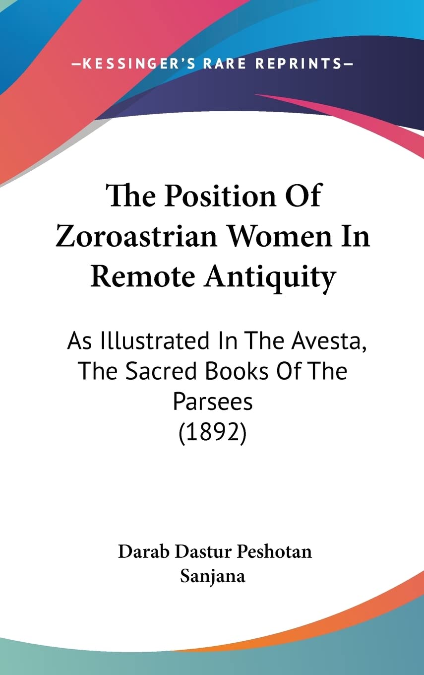 The Position Of Zoroastrian Women In Remote Antiquity: As Illustrated In The Avesta, The Sacred Books Of The Parsees (1892) Social Sciences