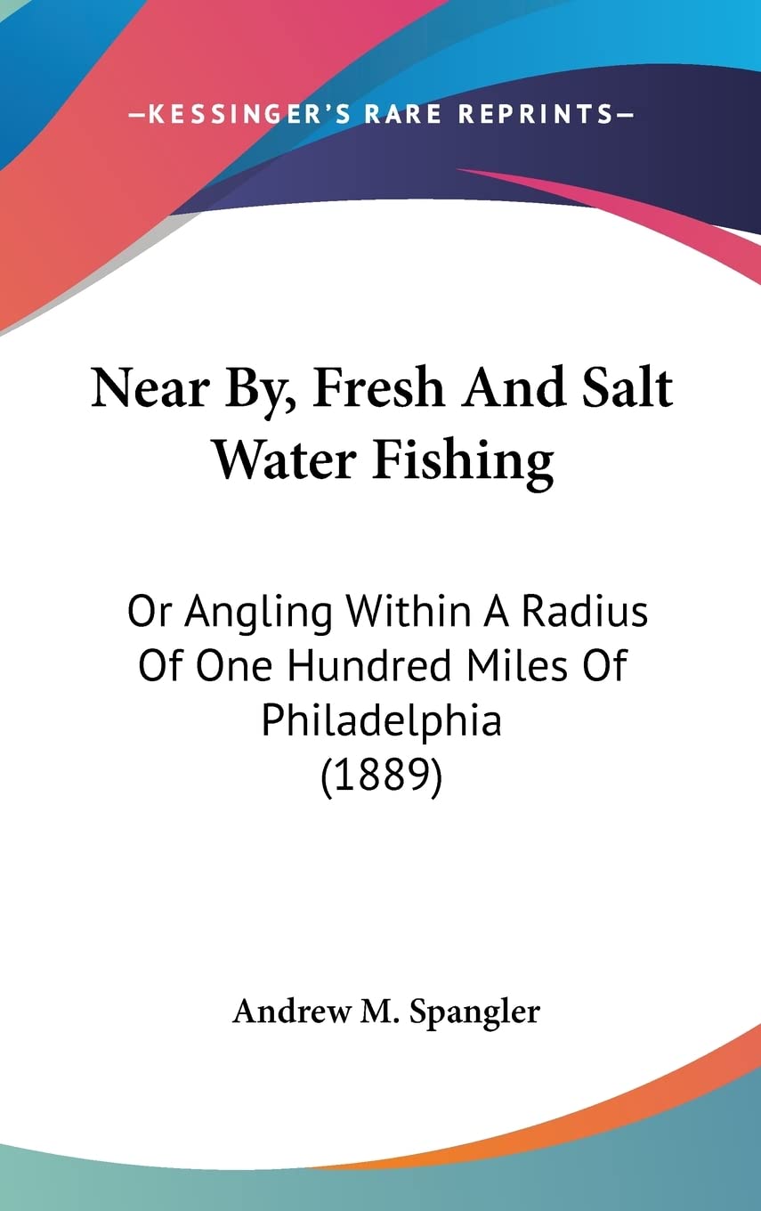 Near By, Fresh And Salt Water Fishing: Or Angling Within A Radius Of One Hundred Miles Of Philadelphia (1889) Contemporary literature Books