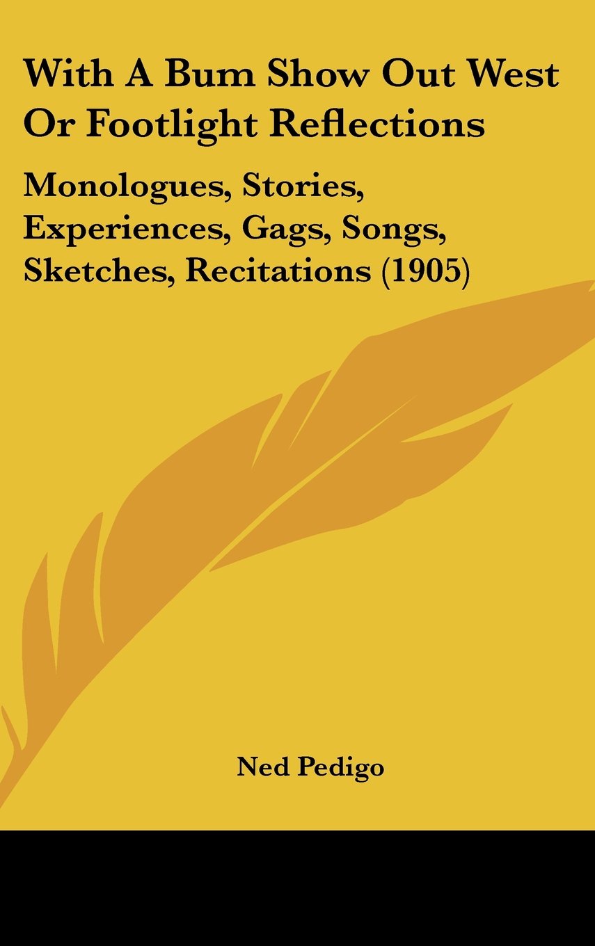 With A Bum Show Out West Or Footlight Reflections: Monologues, Stories, Experiences, Gags, Songs, Sketches, Recitations (1905) Memories