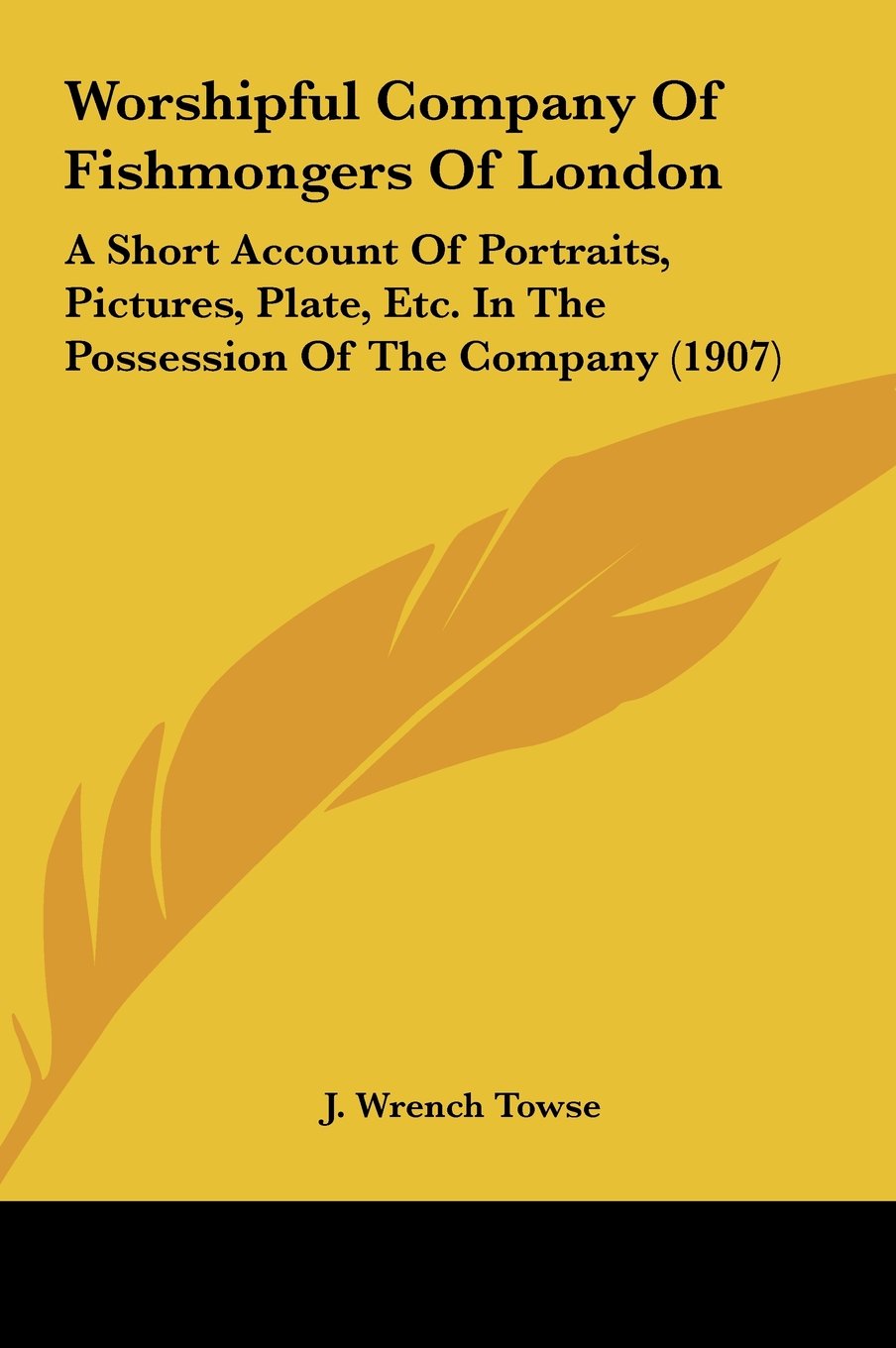 Worshipful Company Of Fishmongers Of London: A Short Account Of Portraits, Pictures, Plate, Etc. In The Possession Of The Company (1907) Contemporary literature Books