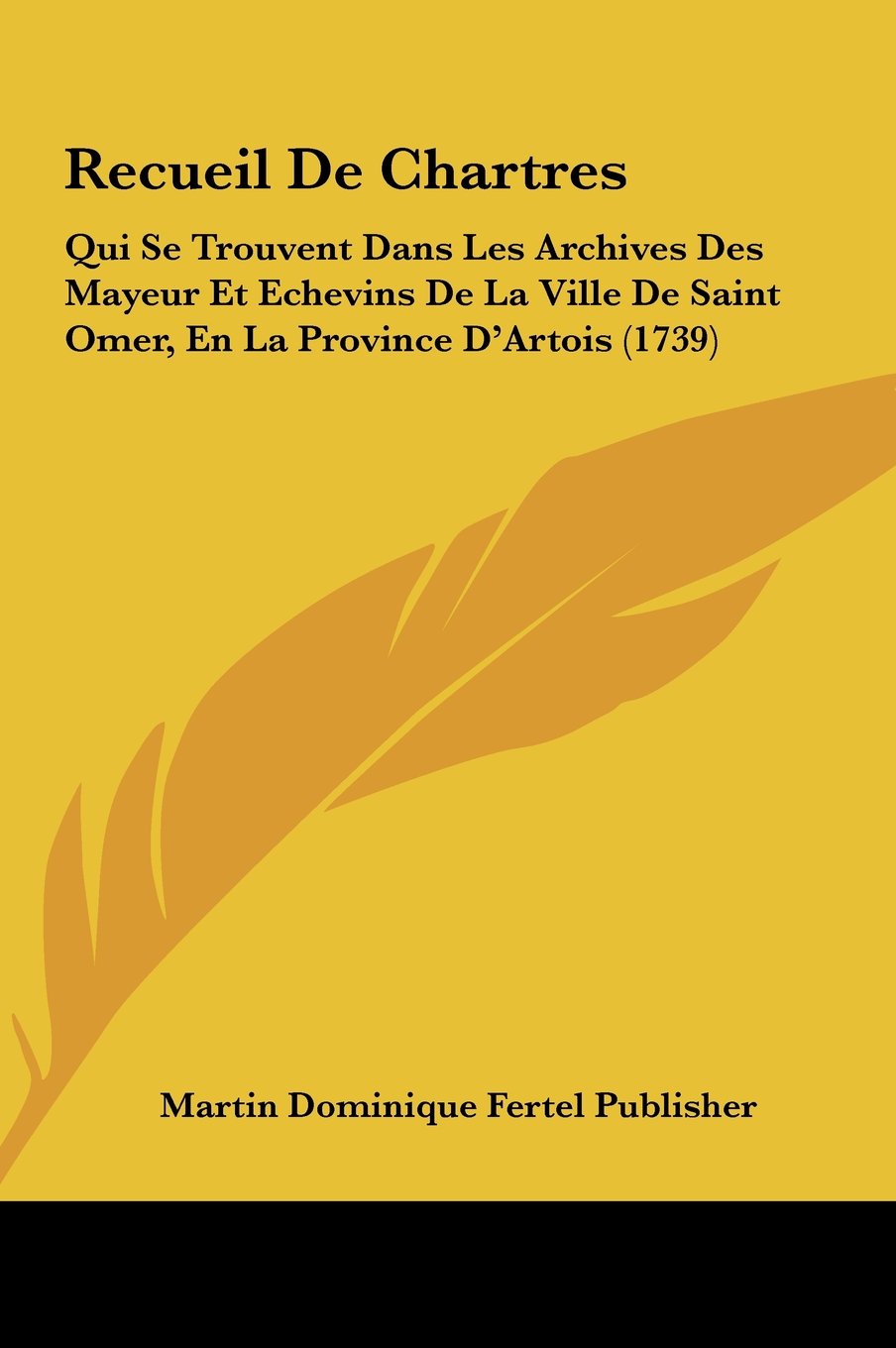 Recueil De Chartres: Qui Se Trouvent Dans Les Archives Des Mayeur Et Echevins De La Ville De Saint Omer, En La Province D'Artois (1739) Contemporary literature Books