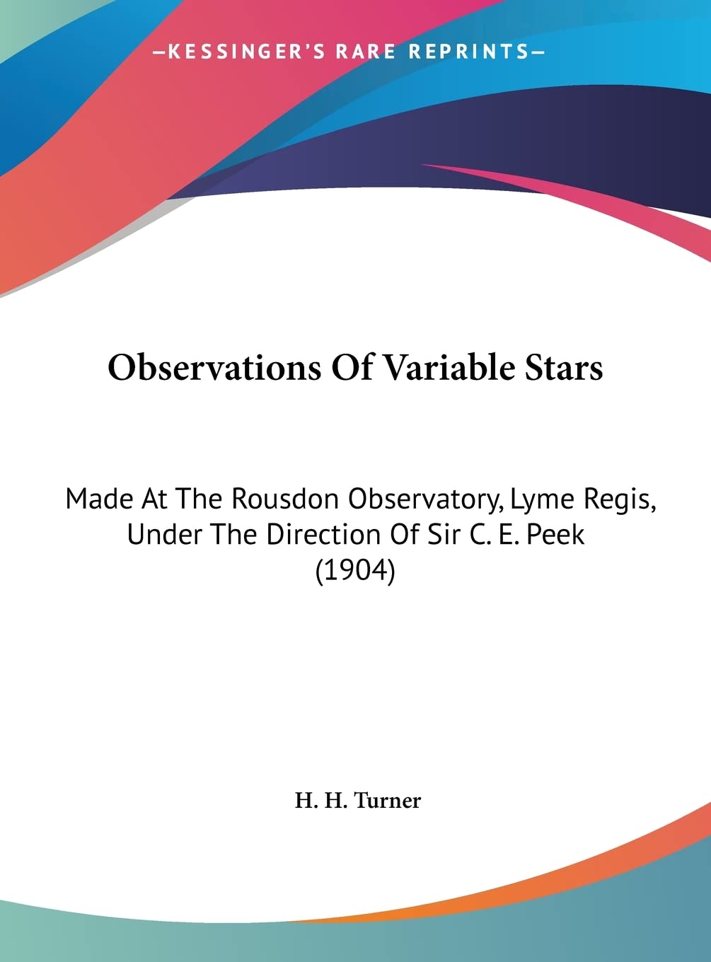 Observations Of Variable Stars: Made At The Rousdon Observatory, Lyme Regis, Under The Direction Of Sir C. E. Peek (1904) Contemporary literature