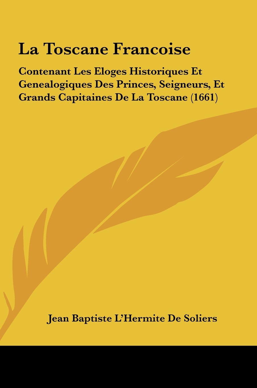 La Toscane Francoise: Contenant Les Eloges Historiques Et Genealogiques Des Princes, Seigneurs, Et Grands Capitaines De La Toscane (1661) Contemporary literature