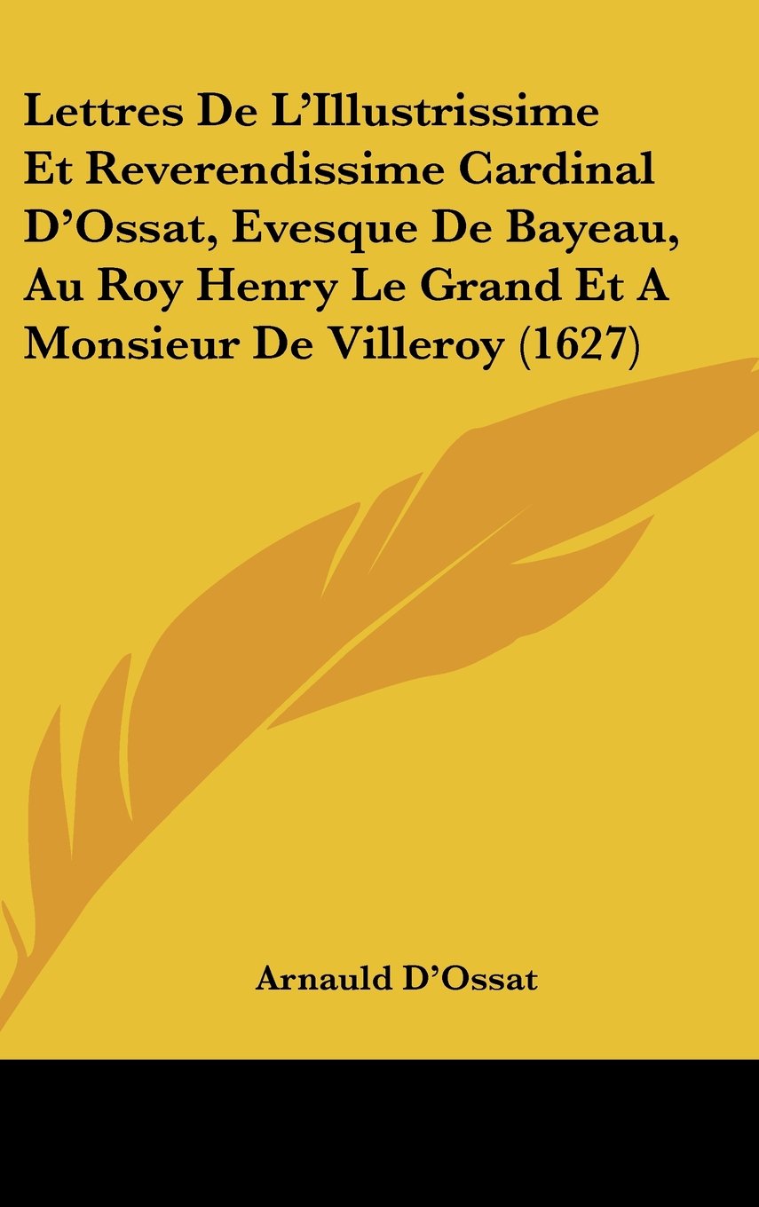 Lettres De L'Illustrissime Et Reverendissime Cardinal D'Ossat, Evesque De Bayeau, Au Roy Henry Le Grand Et A Monsieur De Villeroy (1627) Contemporary literature