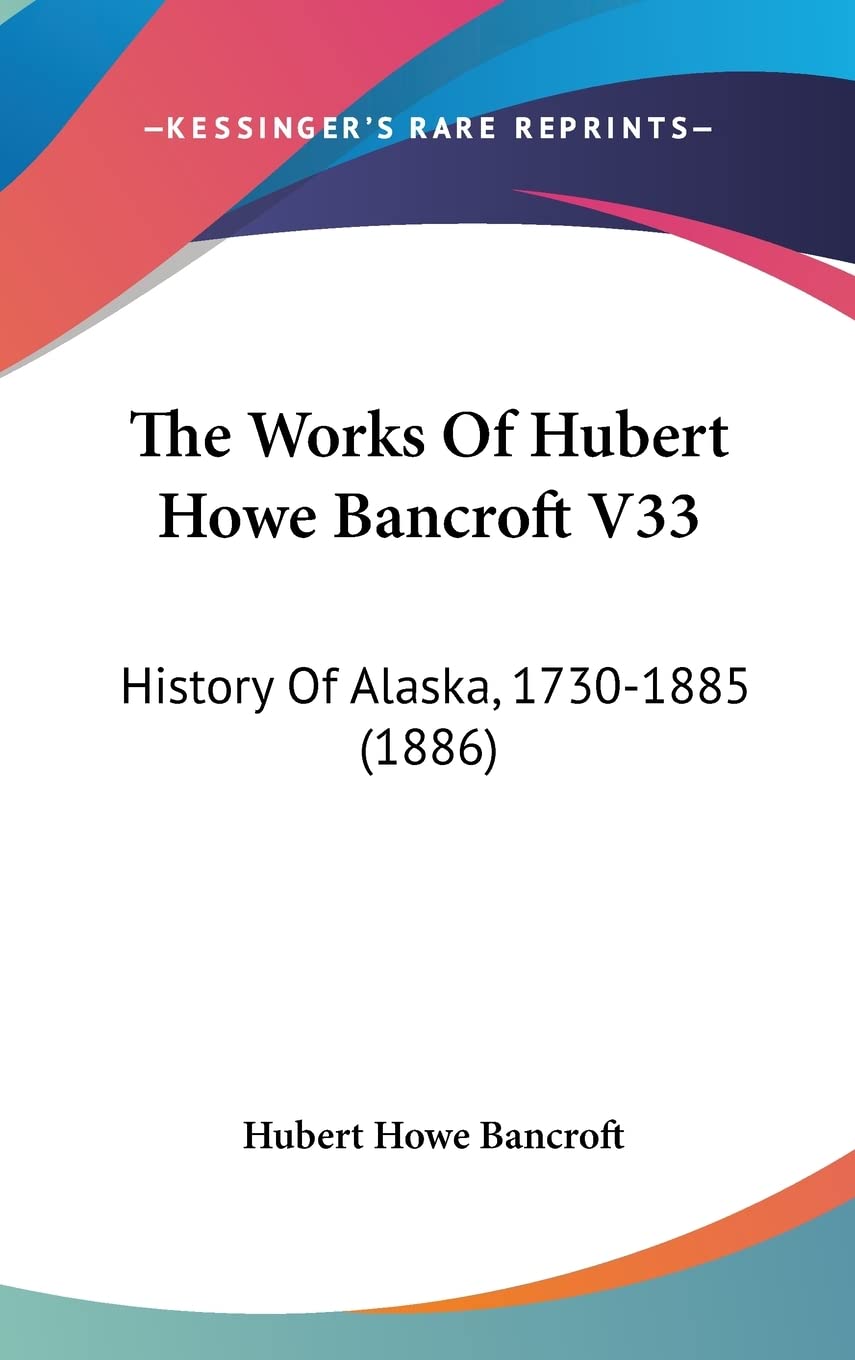 The Works Of Hubert Howe Bancroft V33: History Of Alaska, 1730-1885 (1886) Contemporary literature