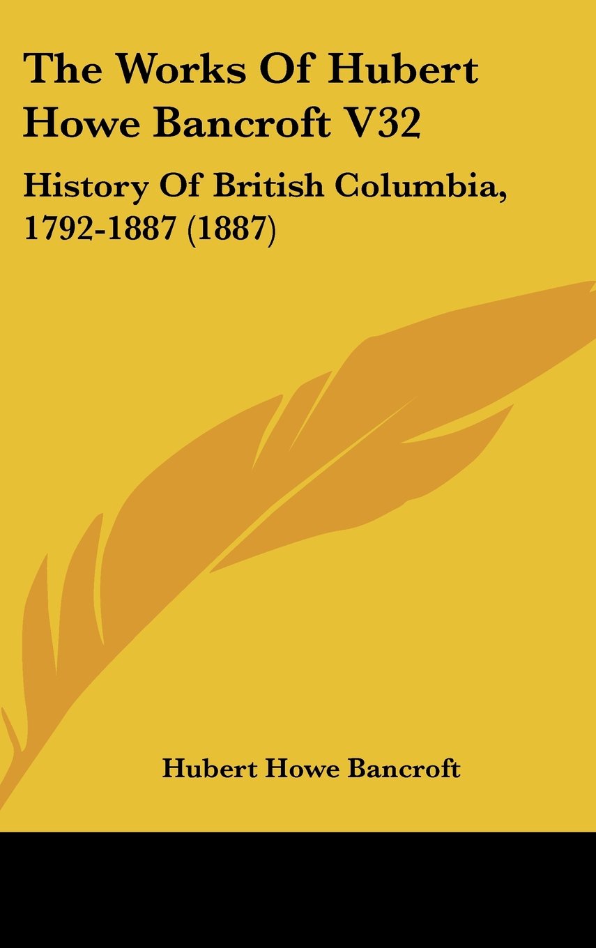 The Works Of Hubert Howe Bancroft V32: History Of British Columbia, 1792-1887 (1887) Politics & History