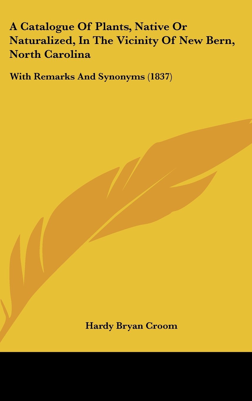 A Catalogue Of Plants, Native Or Naturalized, In The Vicinity Of New Bern, North Carolina: With Remarks And Synonyms (1837) book