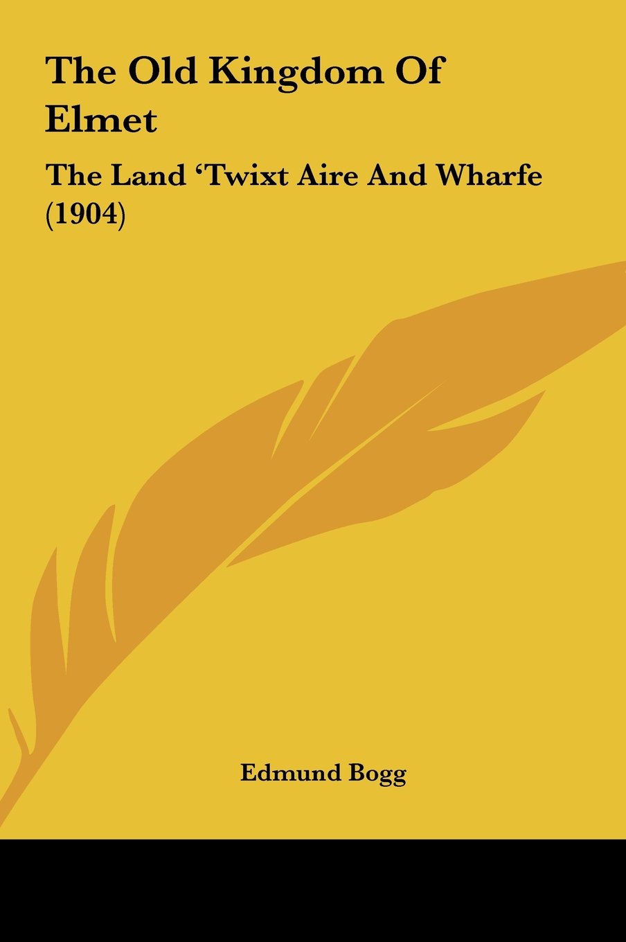 The Old Kingdom Of Elmet: The Land 'Twixt Aire And Wharfe (1904) Biographies & Memoirs