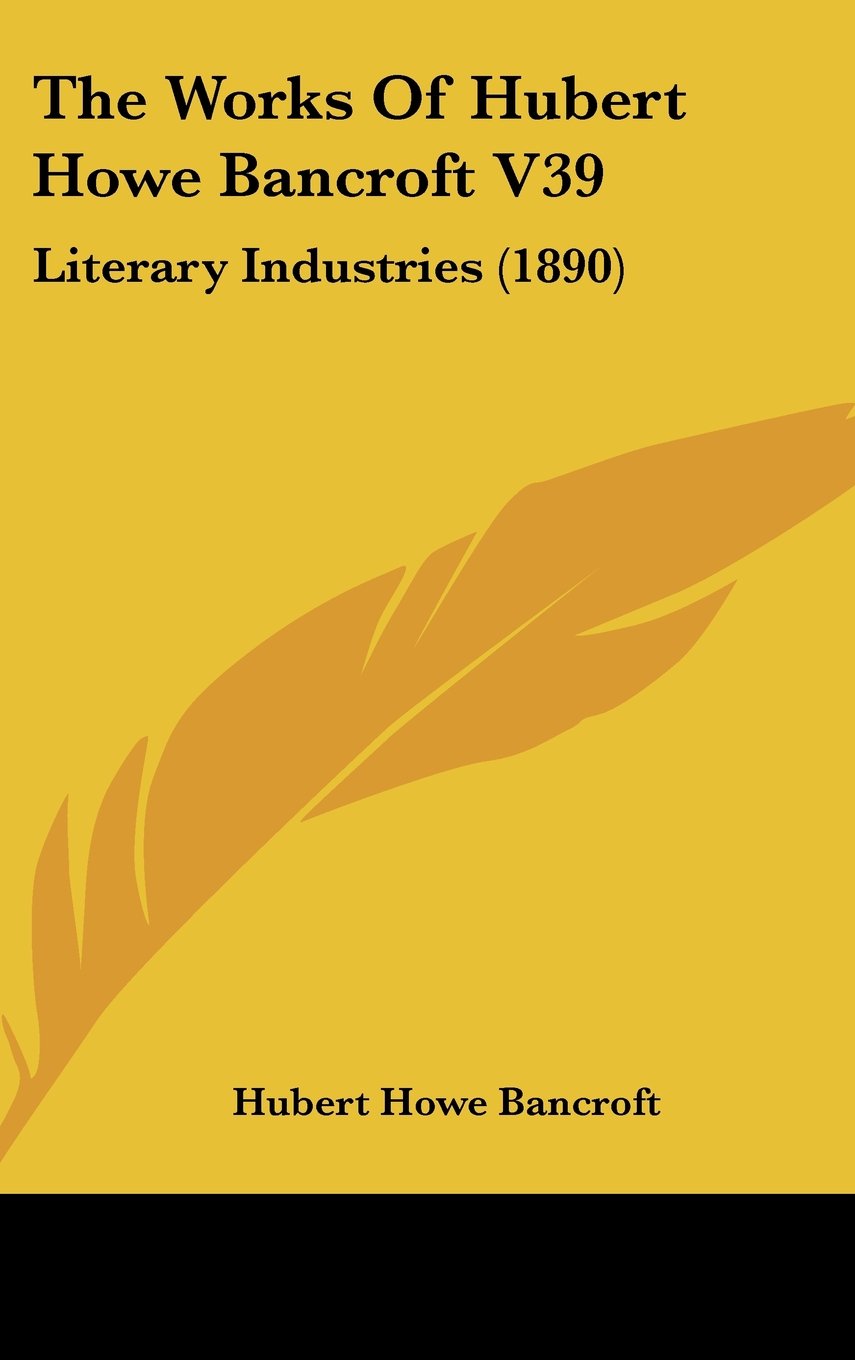 The Works Of Hubert Howe Bancroft V39: Literary Industries (1890) Contemporary literature