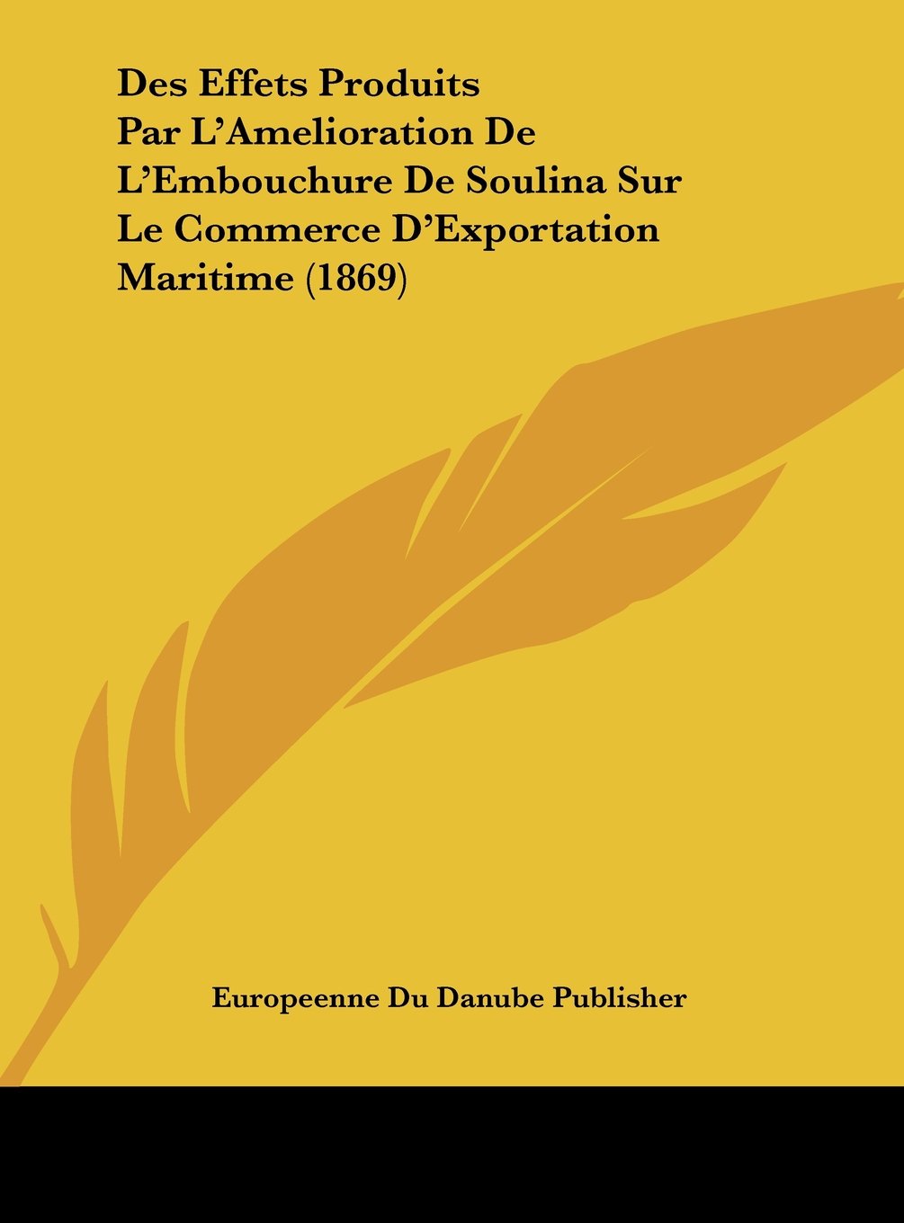 Des Effets Produits Par L'Amelioration De L'Embouchure De Soulina Sur Le Commerce D'Exportation Maritime (1869) Contemporary literature