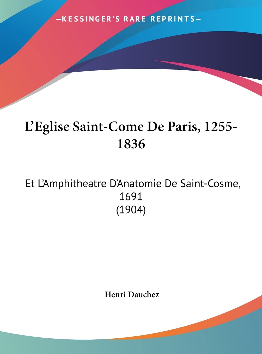 L'Eglise Saint-Come De Paris, 1255-1836: Et L'Amphitheatre D'Anatomie De Saint-Cosme, 1691 (1904) Contemporary literature