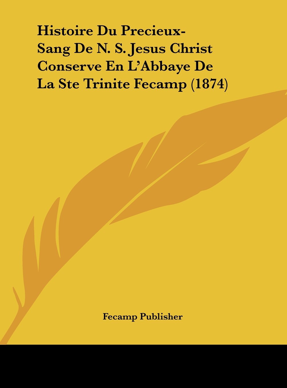 Histoire Du Precieux-Sang De N. S. Jesus Christ Conserve En L'Abbaye De La Ste Trinite Fecamp (1874) Contemporary literature