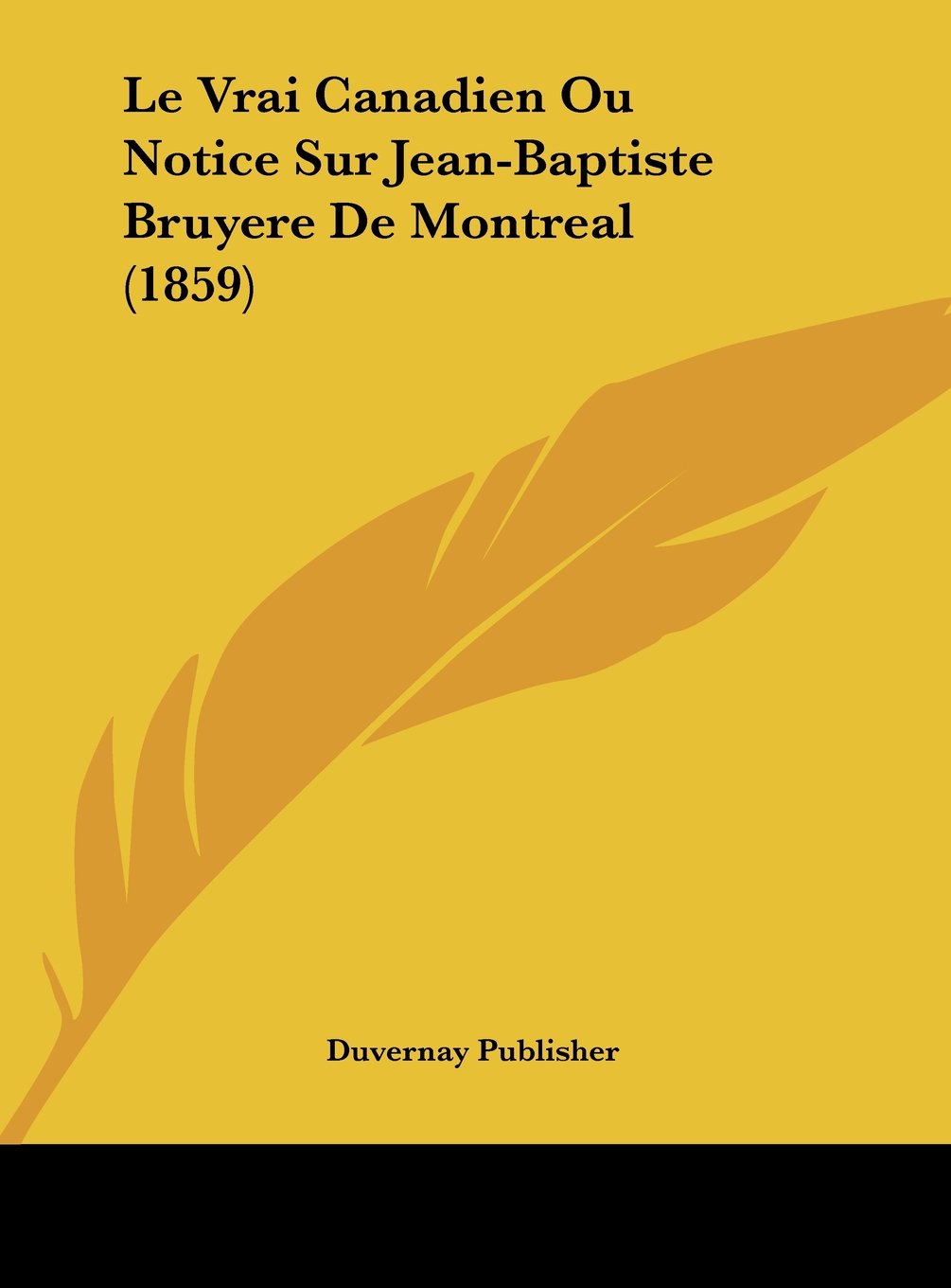 Le Vrai Canadien Ou Notice Sur Jean-Baptiste Bruyere De Montreal (1859) Contemporary literature