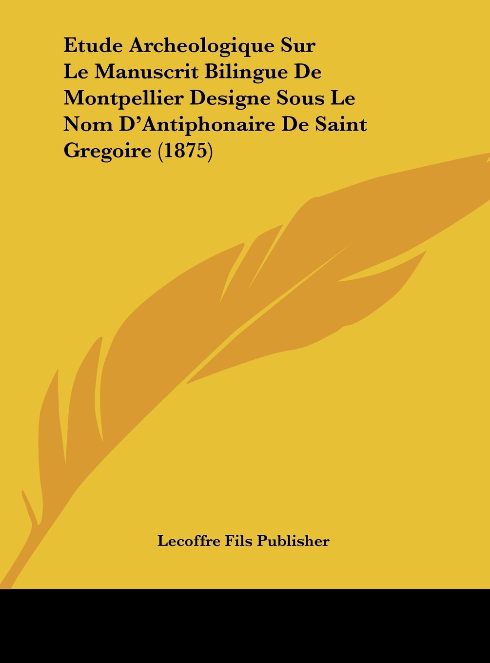 Etude Archeologique Sur Le Manuscrit Bilingue De Montpellier Designe Sous Le Nom D'Antiphonaire De Saint Gregoire (1875) Contemporary literature