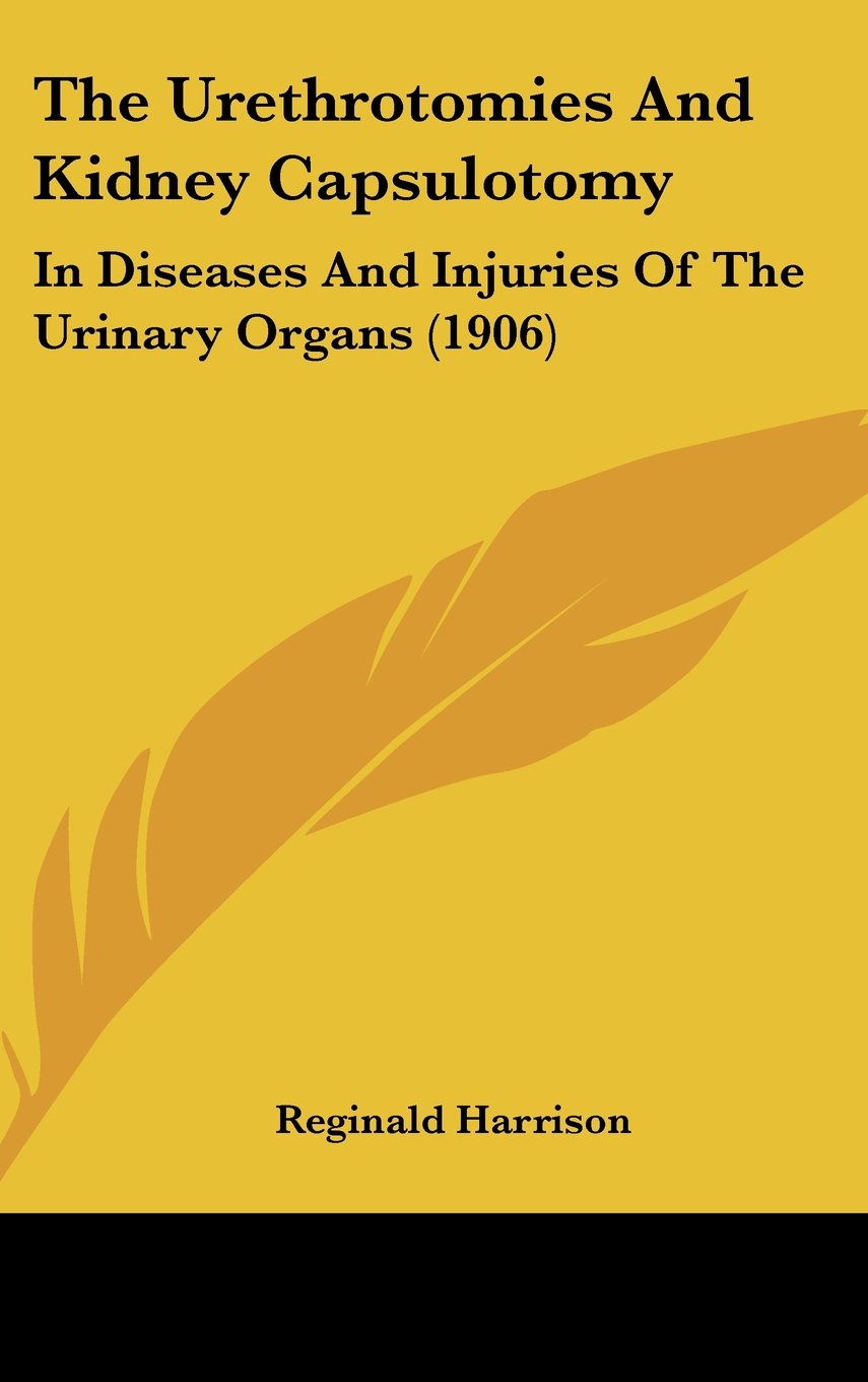 The Urethrotomies And Kidney Capsulotomy: In Diseases And Injuries Of The Urinary Organs (1906) Contemporary literature