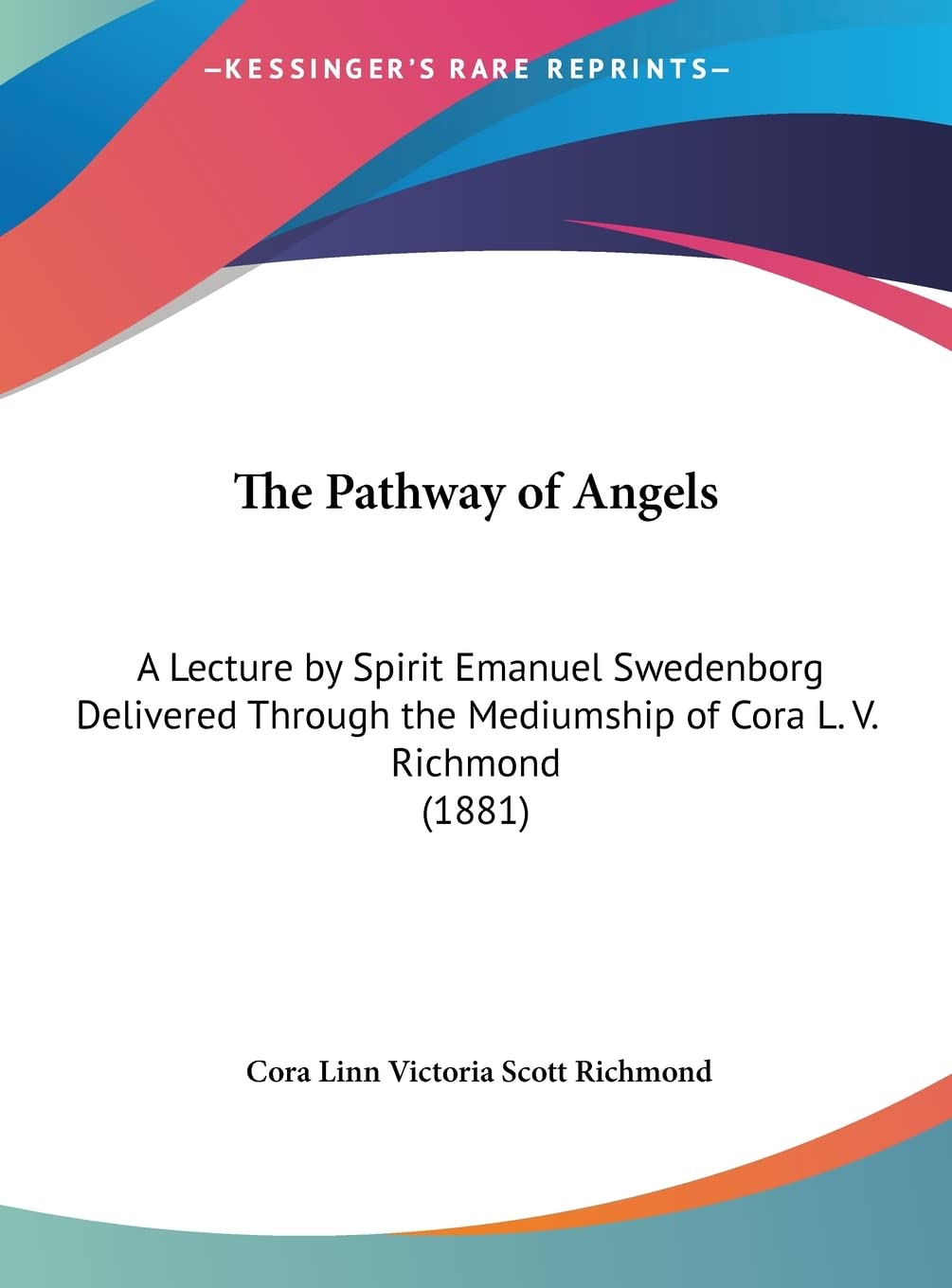 The Pathway of Angels: A Lecture by Spirit Emanuel Swedenborg Delivered Through the Mediumship of Cora L. V. Richmond (1881) Contemporary literature Books