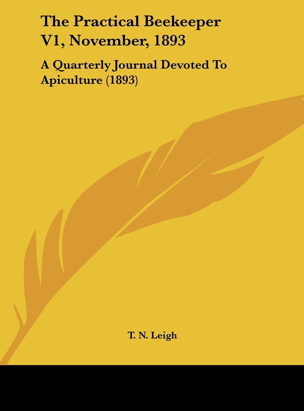 The Practical Beekeeper V1, November, 1893: A Quarterly Journal Devoted To Apiculture (1893) Contemporary literature