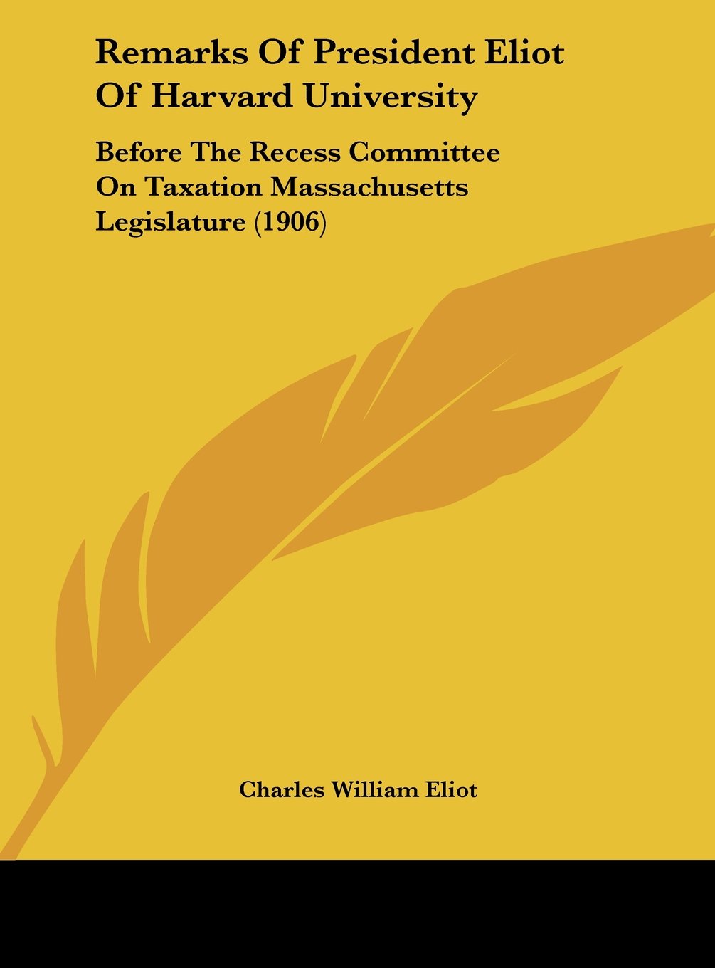 Remarks Of President Eliot Of Harvard University: Before The Recess Committee On Taxation Massachusetts Legislature (1906) Contemporary literature Books