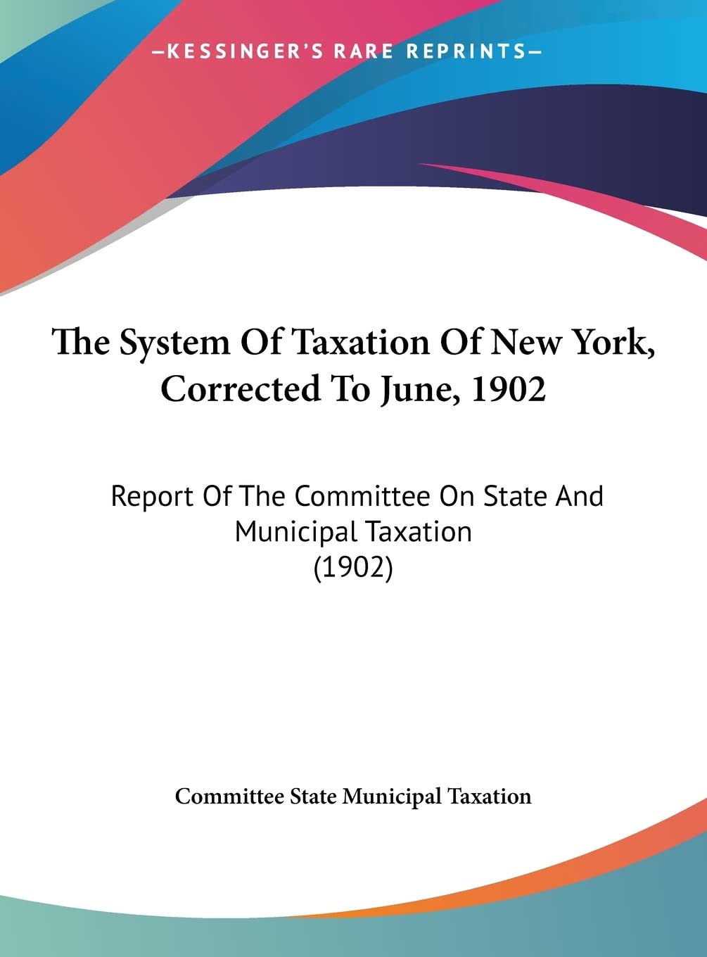 The System Of Taxation Of New York, Corrected To June, 1902: Report Of The Committee On State And Municipal Taxation (1902) Contemporary literature Books