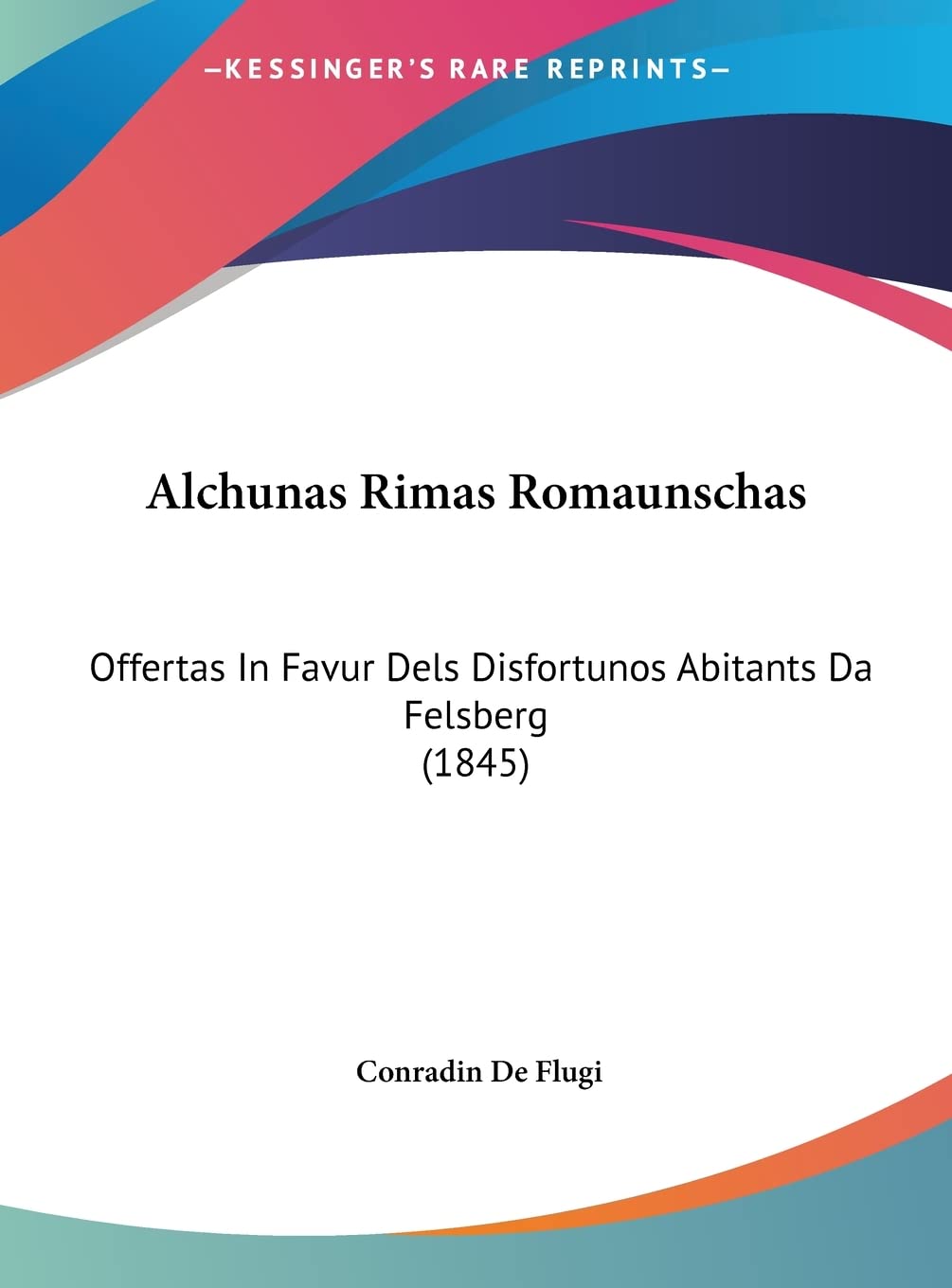 Alchunas Rimas Romaunschas: Offertas In Favur Dels Disfortunos Abitants Da Felsberg (1845) Poetry