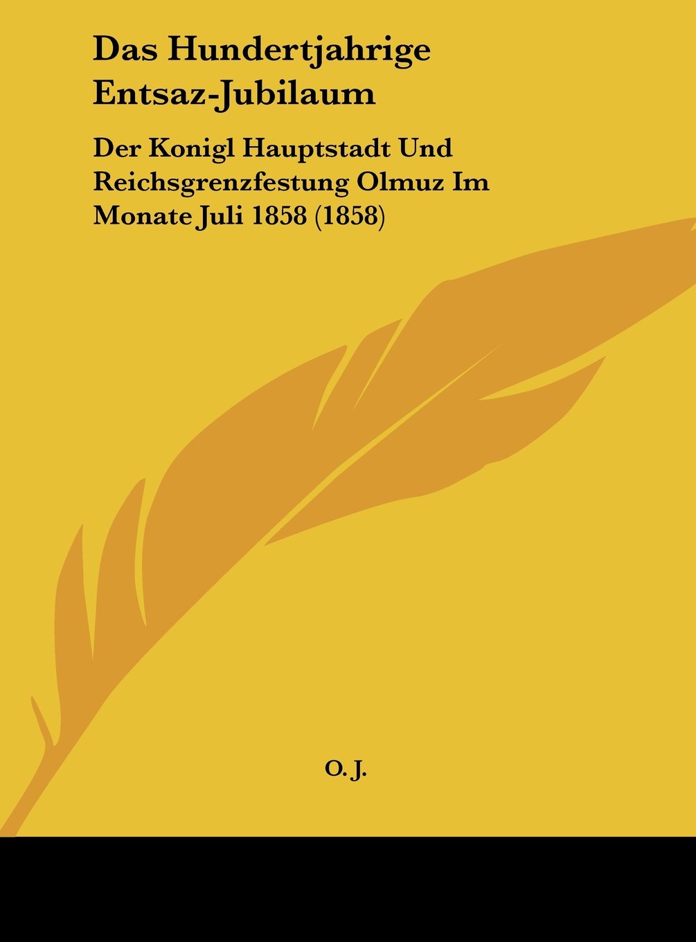 Das Hundertjahrige Entsaz-Jubilaum: Der Konigl Hauptstadt Und Reichsgrenzfestung Olmuz Im Monate Juli 1858 (1858) Contemporary literature