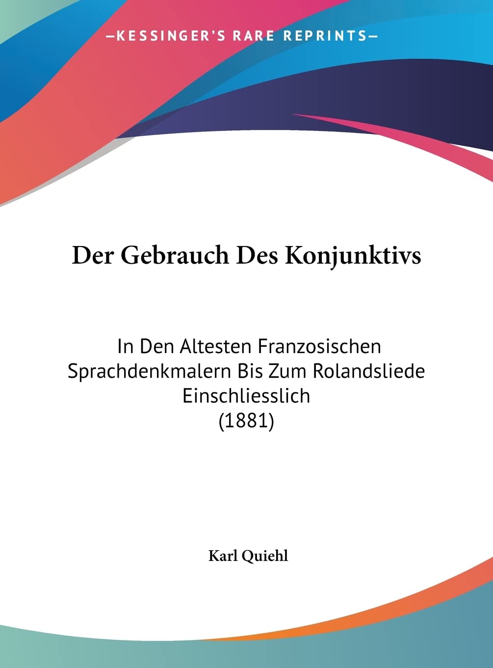 Der Gebrauch Des Konjunktivs: In Den Altesten Franzosischen Sprachdenkmalern Bis Zum Rolandsliede Einschliesslich (1881) Social Sciences