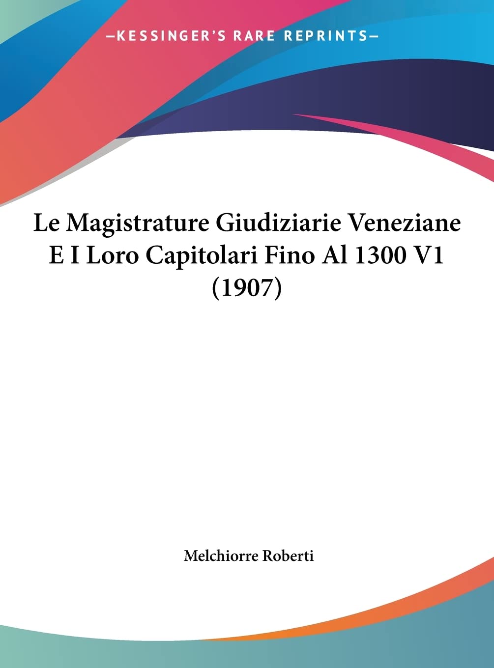 Le Magistrature Giudiziarie Veneziane E I Loro Capitolari Fino Al 1300 V1 (1907) Law