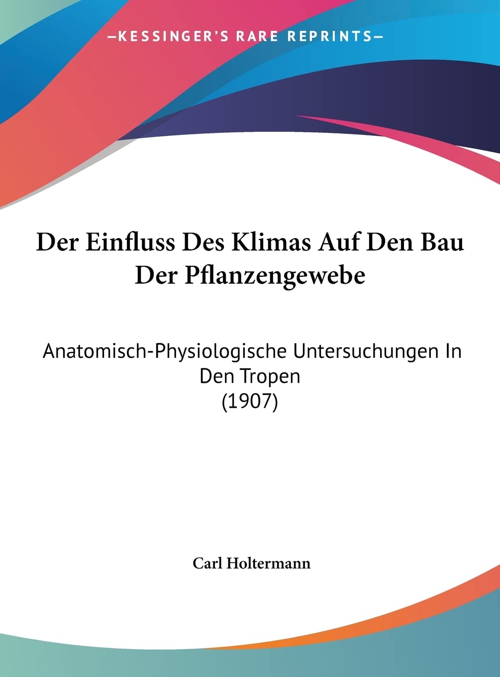Der Einfluss Des Klimas Auf Den Bau Der Pflanzengewebe: Anatomisch-Physiologische Untersuchungen In Den Tropen (1907) Contemporary literature