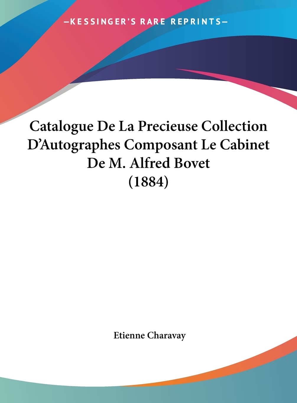 Catalogue De La Precieuse Collection D'Autographes Composant Le Cabinet De M. Alfred Bovet (1884) International