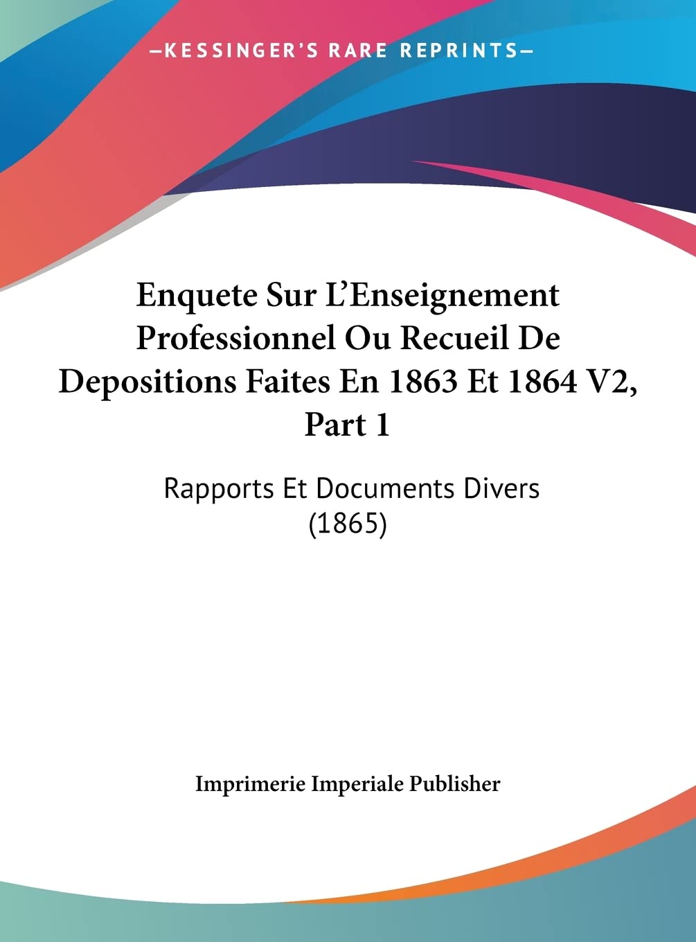 Enquete Sur L'Enseignement Professionnel Ou Recueil De Depositions Faites En 1863 Et 1864 V2, Part 1: Rapports Et Documents Divers (1865) Contemporary literature