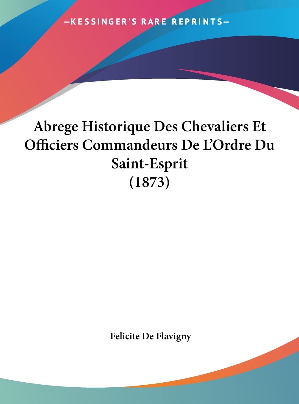 Abrege Historique Des Chevaliers Et Officiers Commandeurs De L'Ordre Du Saint-Esprit (1873) Contemporary literature