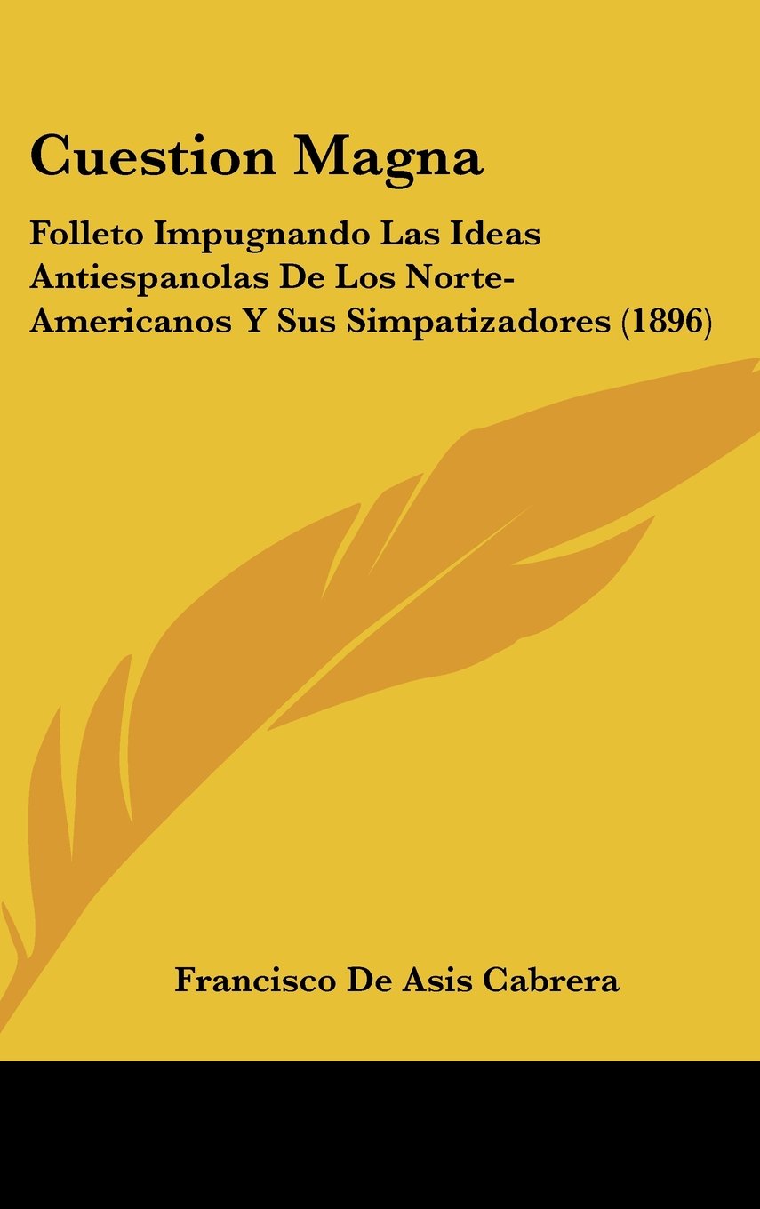 Cuestion Magna: Folleto Impugnando Las Ideas Antiespanolas De Los Norte-Americanos Y Sus Simpatizadores (1896) Contemporary literature