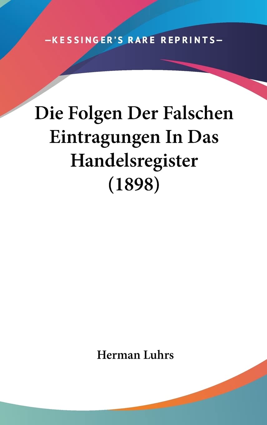 Die Folgen Der Falschen Eintragungen In Das Handelsregister (1898) Law