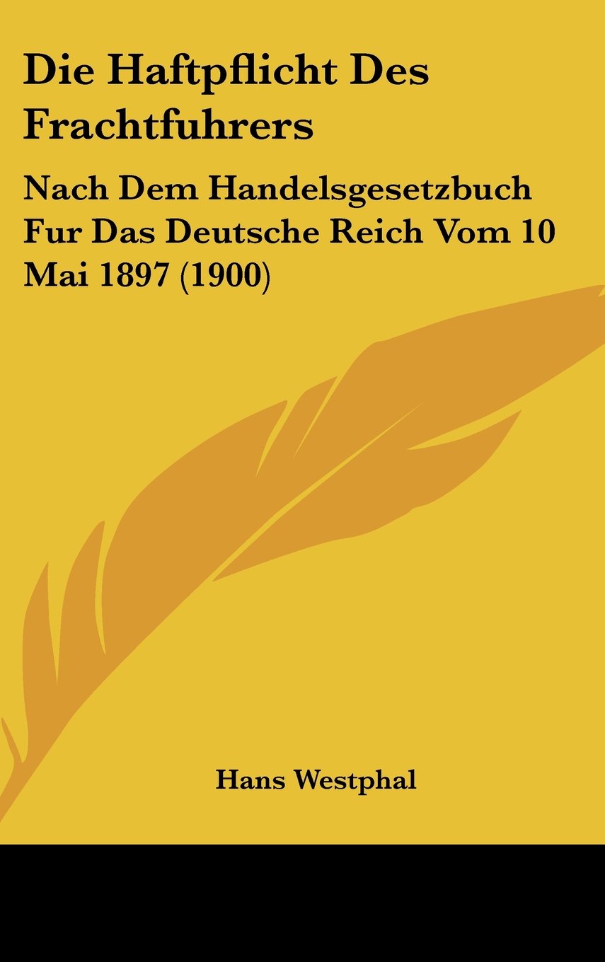 Die Haftpflicht Des Frachtfuhrers: Nach Dem Handelsgesetzbuch Fur Das Deutsche Reich Vom 10 Mai 1897 (1900) Contemporary literature