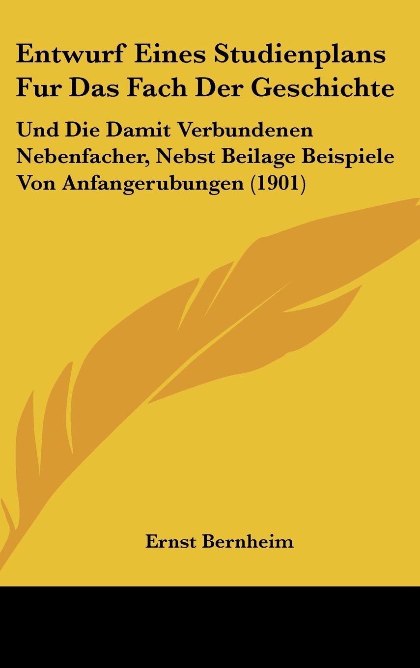 Entwurf Eines Studienplans Fur Das Fach Der Geschichte: Und Die Damit Verbundenen Nebenfacher, Nebst Beilage Beispiele Von Anfangerubungen (1901) Contemporary literature