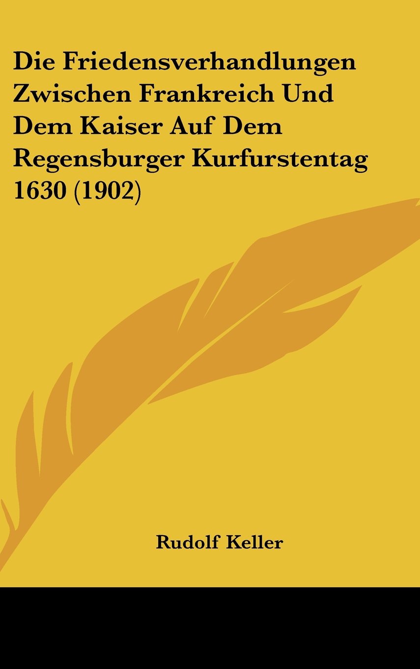 Die Friedensverhandlungen Zwischen Frankreich Und Dem Kaiser Auf Dem Regensburger Kurfurstentag 1630 (1902) Contemporary literature