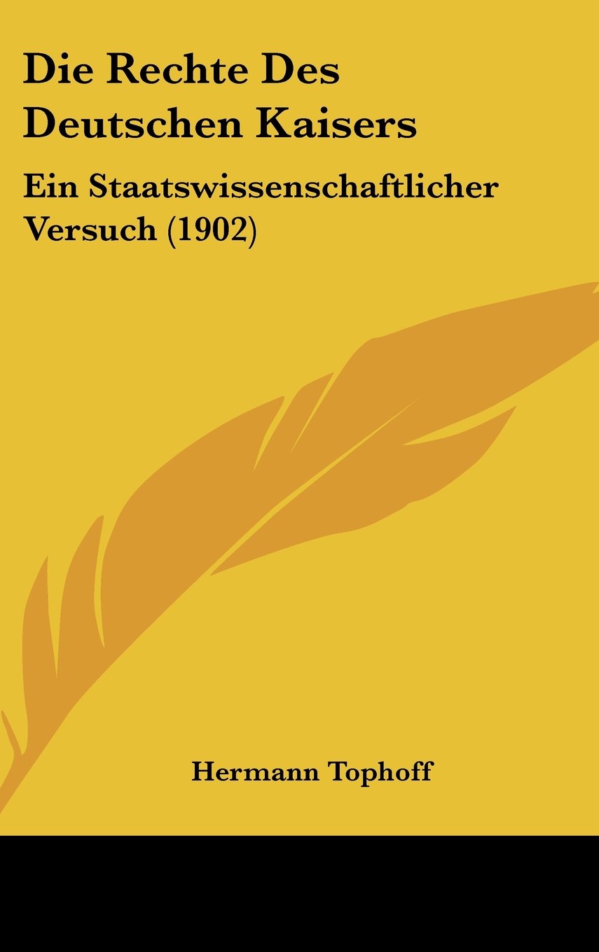 Die Rechte Des Deutschen Kaisers: Ein Staatswissenschaftlicher Versuch (1902) Contemporary literature