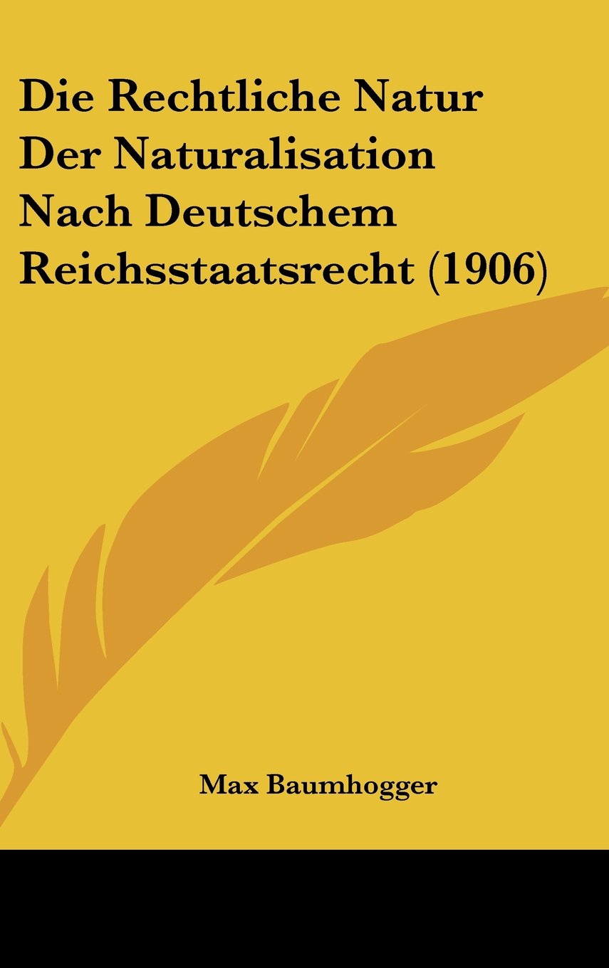 Die Rechtliche Natur Der Naturalisation Nach Deutschem Reichsstaatsrecht (1906) Contemporary literature