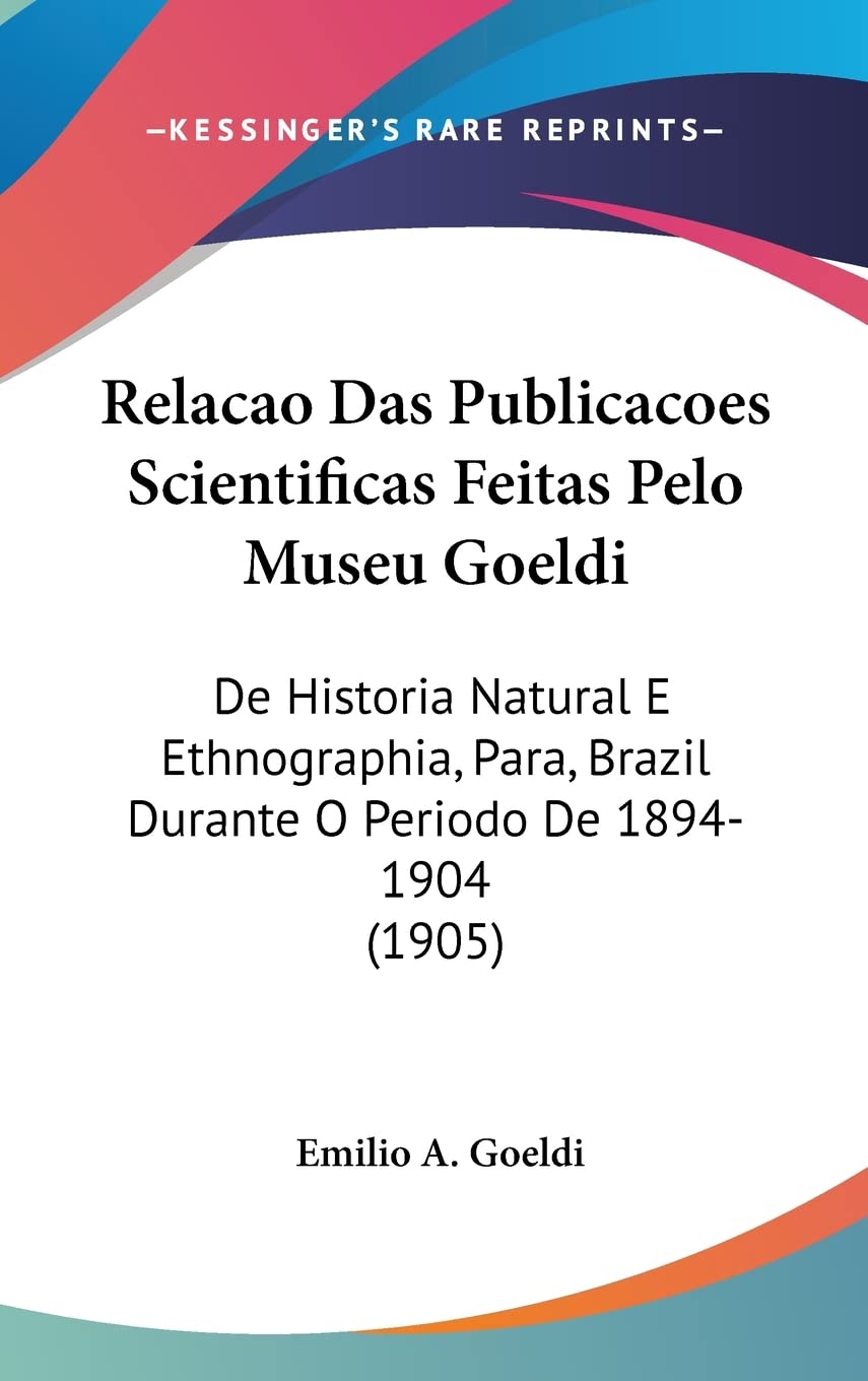 Relacao Das Publicacoes Scientificas Feitas Pelo Museu Goeldi: De Historia Natural E Ethnographia, Para, Brazil Durante O Periodo De 1894-1904 (1905) Contemporary literature