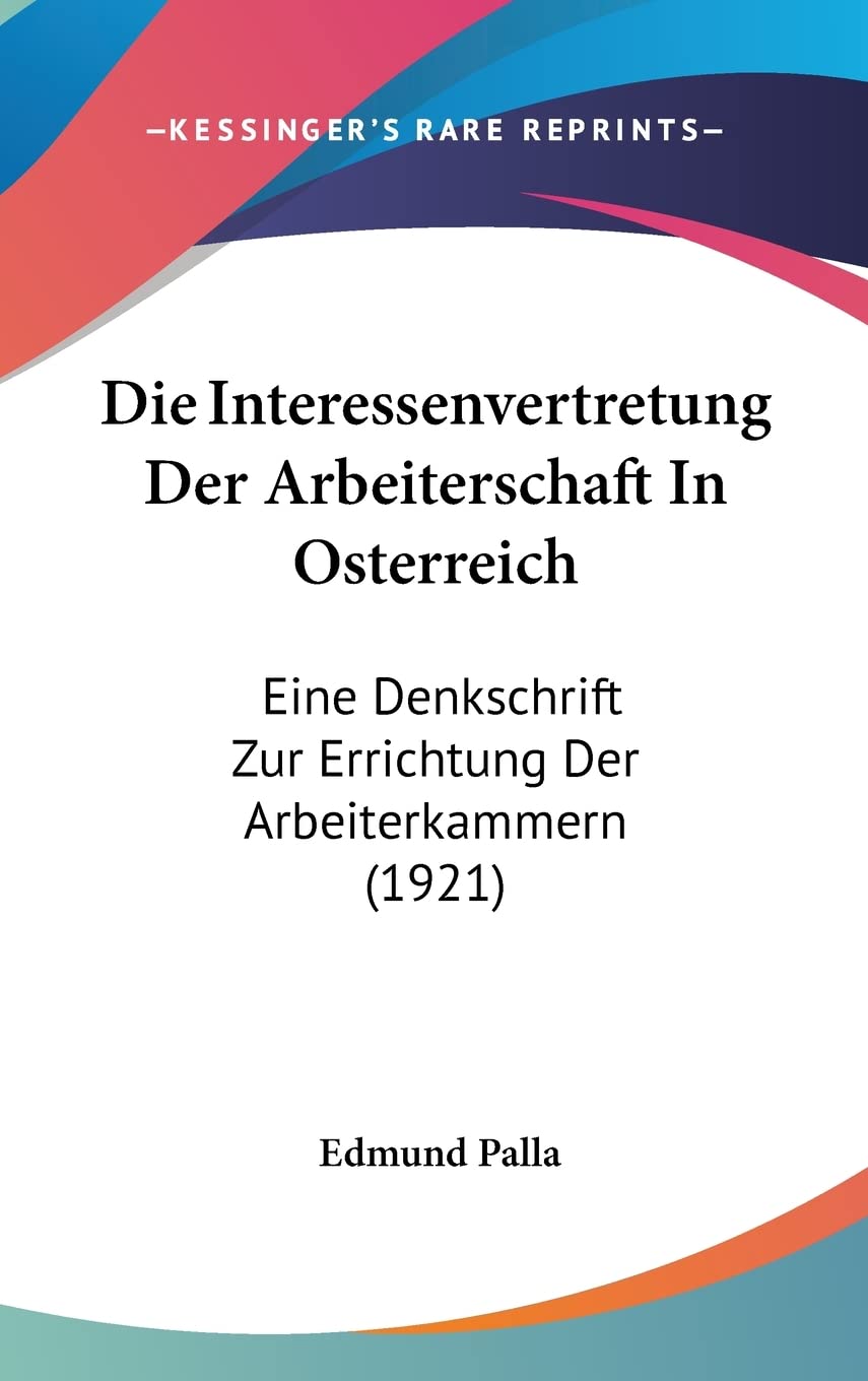 Die Interessenvertretung Der Arbeiterschaft In Osterreich: Eine Denkschrift Zur Errichtung Der Arbeiterkammern (1921) Law